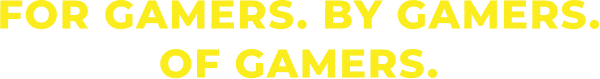 For Gamers. By Gamers. Of Gamers.